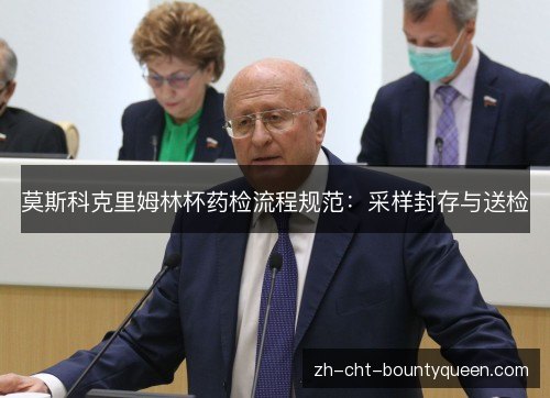 莫斯科克里姆林杯药检流程规范:采样封存与送检 莫斯科克里姆林杯药检流程规范:采样封存与送检