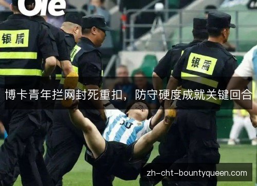 博卡青年拦网封死重扣，防守硬度成就关键回合