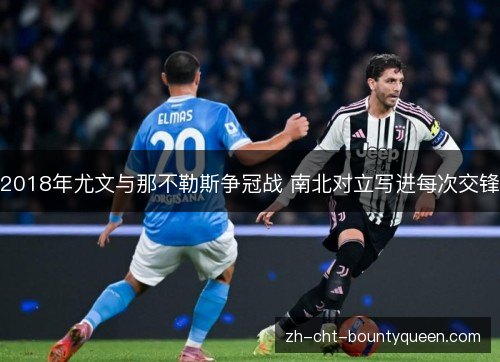 2018年尤文与那不勒斯争冠战 南北对立写进每次交锋 2018年尤文与那不勒斯争冠战 南北对立写进每次交锋